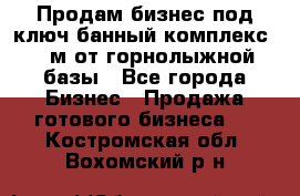 Продам бизнес под ключ банный комплекс 500м от горнолыжной базы - Все города Бизнес » Продажа готового бизнеса   . Костромская обл.,Вохомский р-н